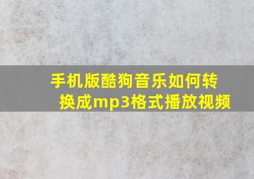 手机版酷狗音乐如何转换成mp3格式播放视频