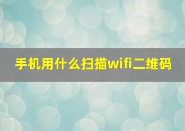 手机用什么扫描wifi二维码