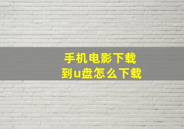 手机电影下载到u盘怎么下载