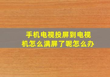 手机电视投屏到电视机怎么满屏了呢怎么办