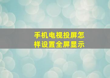 手机电视投屏怎样设置全屏显示