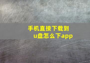 手机直接下载到u盘怎么下app