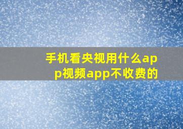 手机看央视用什么app视频app不收费的