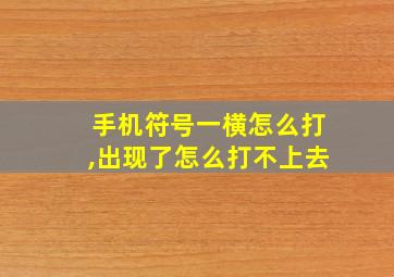 手机符号一横怎么打,出现了怎么打不上去