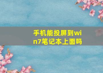 手机能投屏到win7笔记本上面吗