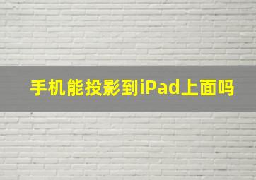 手机能投影到iPad上面吗