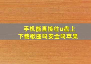 手机能直接往u盘上下载歌曲吗安全吗苹果