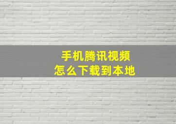 手机腾讯视频怎么下载到本地