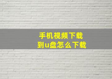 手机视频下载到u盘怎么下载