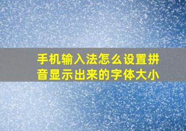 手机输入法怎么设置拼音显示出来的字体大小