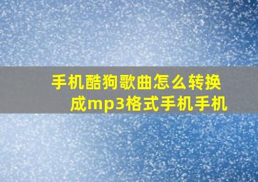 手机酷狗歌曲怎么转换成mp3格式手机手机