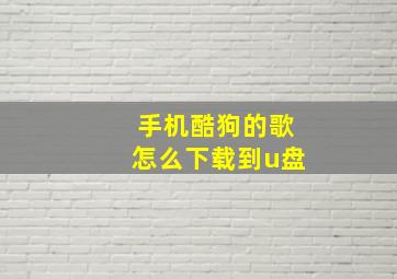 手机酷狗的歌怎么下载到u盘