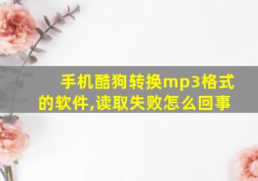 手机酷狗转换mp3格式的软件,读取失败怎么回事