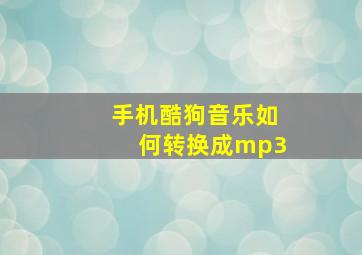 手机酷狗音乐如何转换成mp3