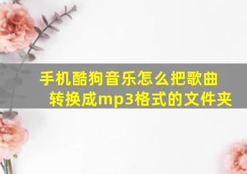 手机酷狗音乐怎么把歌曲转换成mp3格式的文件夹