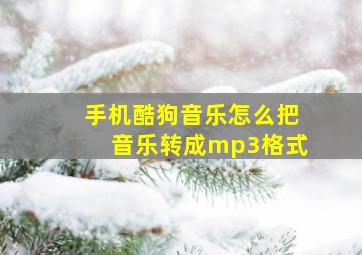 手机酷狗音乐怎么把音乐转成mp3格式