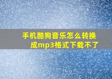 手机酷狗音乐怎么转换成mp3格式下载不了