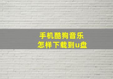 手机酷狗音乐怎样下载到u盘