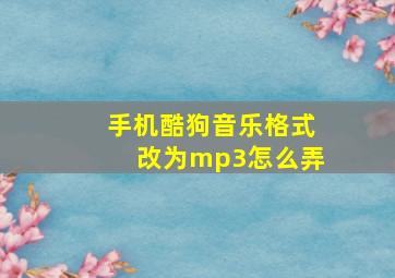 手机酷狗音乐格式改为mp3怎么弄