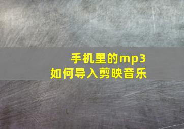 手机里的mp3如何导入剪映音乐