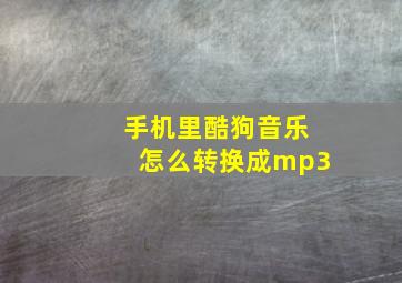 手机里酷狗音乐怎么转换成mp3