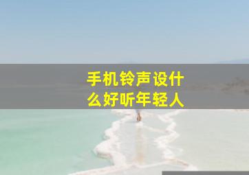 手机铃声设什么好听年轻人