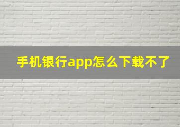 手机银行app怎么下载不了