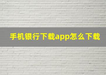 手机银行下载app怎么下载