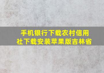 手机银行下载农村信用社下载安装苹果版吉林省