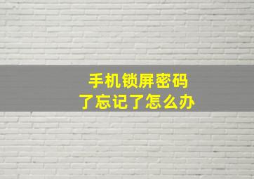 手机锁屏密码了忘记了怎么办