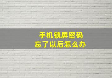 手机锁屏密码忘了以后怎么办