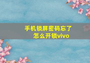 手机锁屏密码忘了怎么开锁vivo