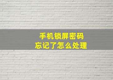 手机锁屏密码忘记了怎么处理