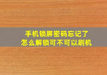 手机锁屏密码忘记了怎么解锁可不可以刷机