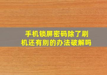 手机锁屏密码除了刷机还有别的办法破解吗