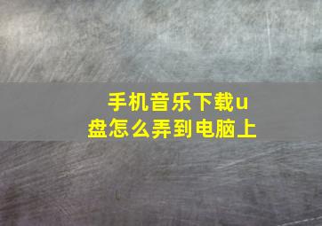 手机音乐下载u盘怎么弄到电脑上