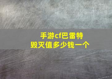 手游cf巴雷特毁灭值多少钱一个