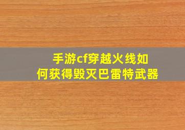 手游cf穿越火线如何获得毁灭巴雷特武器