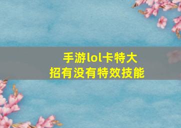 手游lol卡特大招有没有特效技能