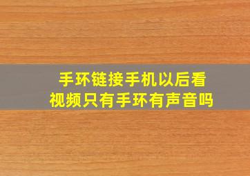 手环链接手机以后看视频只有手环有声音吗