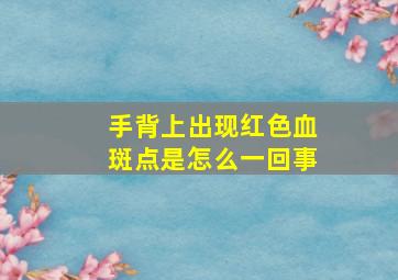 手背上出现红色血斑点是怎么一回事