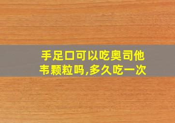 手足口可以吃奥司他韦颗粒吗,多久吃一次