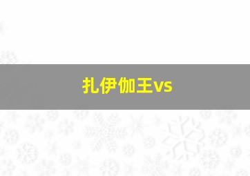 扎伊伽王vs