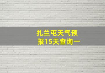 扎兰屯天气预报15天查询一