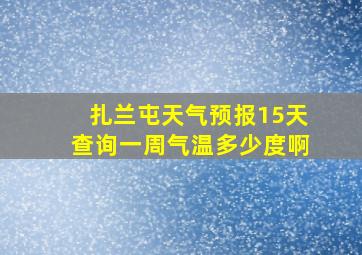 扎兰屯天气预报15天查询一周气温多少度啊