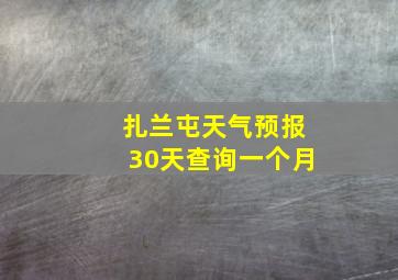 扎兰屯天气预报30天查询一个月