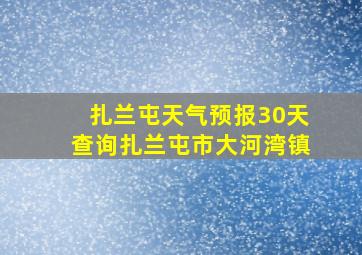 扎兰屯天气预报30天查询扎兰屯市大河湾镇