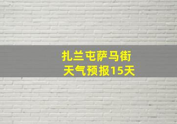 扎兰屯萨马街天气预报15天