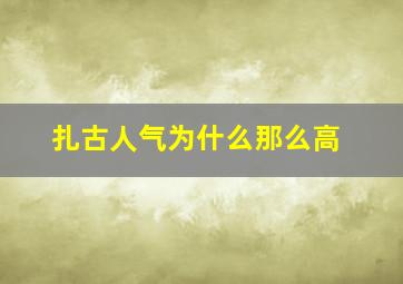 扎古人气为什么那么高