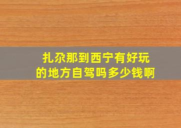 扎尕那到西宁有好玩的地方自驾吗多少钱啊